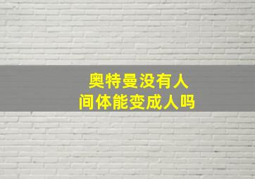 奥特曼没有人间体能变成人吗