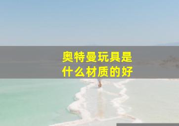 奥特曼玩具是什么材质的好