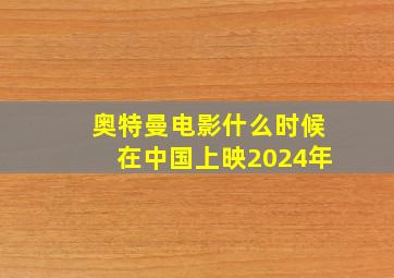 奥特曼电影什么时候在中国上映2024年