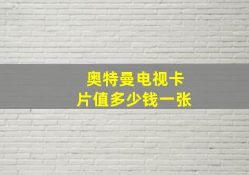 奥特曼电视卡片值多少钱一张