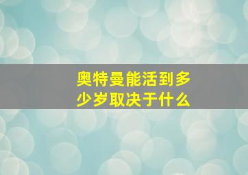 奥特曼能活到多少岁取决于什么