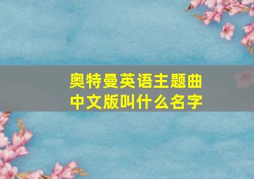 奥特曼英语主题曲中文版叫什么名字