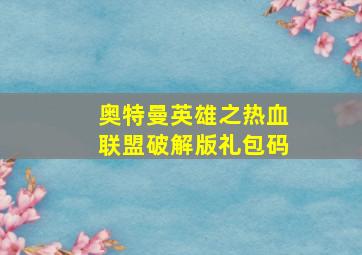 奥特曼英雄之热血联盟破解版礼包码