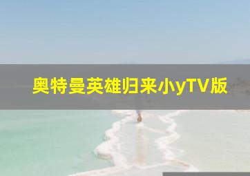 奥特曼英雄归来小yTV版