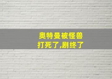 奥特曼被怪兽打死了,剧终了