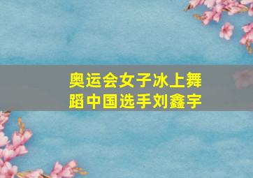 奥运会女子冰上舞蹈中国选手刘鑫宇