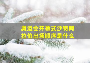 奥运会开幕式沙特阿拉伯出场顺序是什么