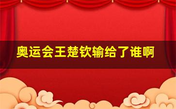 奥运会王楚钦输给了谁啊