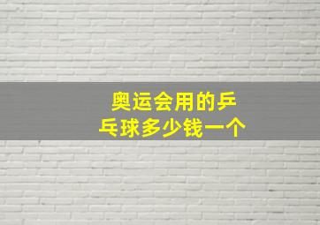 奥运会用的乒乓球多少钱一个