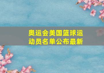 奥运会美国篮球运动员名单公布最新