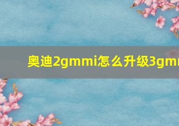 奥迪2gmmi怎么升级3gmmi