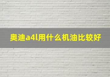 奥迪a4l用什么机油比较好