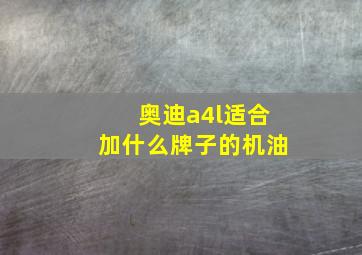 奥迪a4l适合加什么牌子的机油