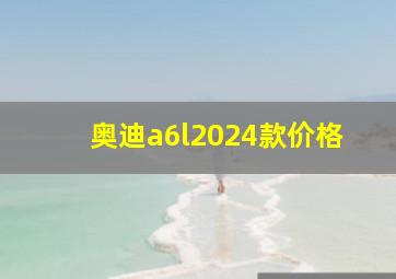 奥迪a6l2024款价格