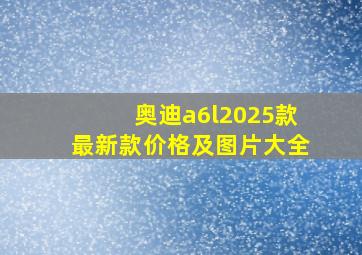 奥迪a6l2025款最新款价格及图片大全