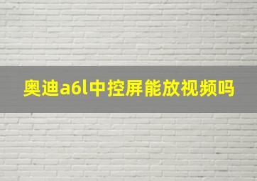 奥迪a6l中控屏能放视频吗