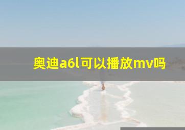 奥迪a6l可以播放mv吗