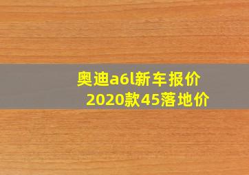 奥迪a6l新车报价2020款45落地价