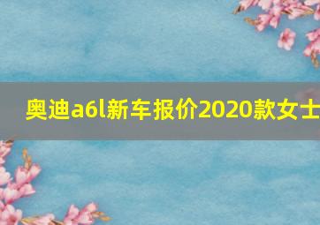 奥迪a6l新车报价2020款女士