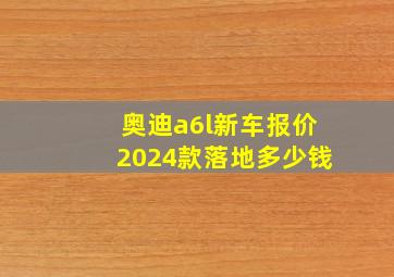 奥迪a6l新车报价2024款落地多少钱