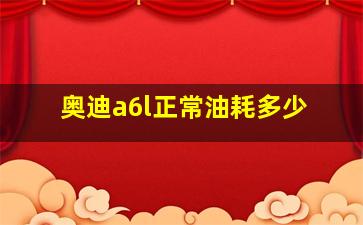 奥迪a6l正常油耗多少