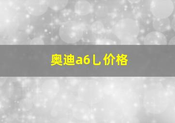 奥迪a6乚价格