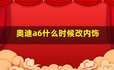 奥迪a6什么时候改内饰