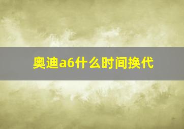 奥迪a6什么时间换代