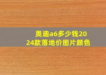 奥迪a6多少钱2024款落地价图片颜色