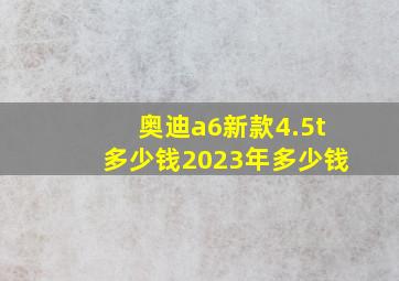 奥迪a6新款4.5t多少钱2023年多少钱