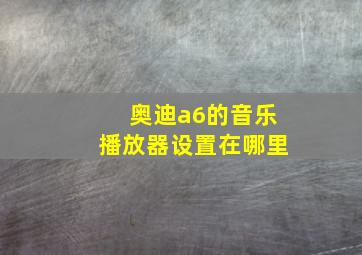 奥迪a6的音乐播放器设置在哪里