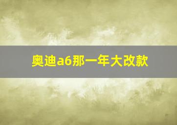 奥迪a6那一年大改款