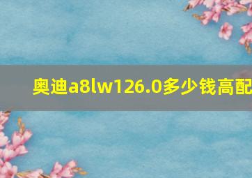 奥迪a8lw126.0多少钱高配