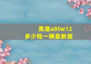 奥迪a8lw12多少钱一辆最新版