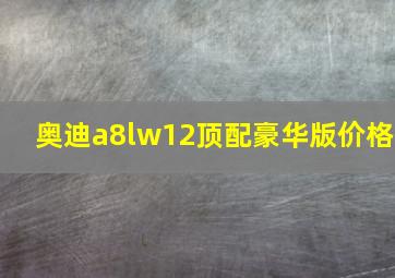 奥迪a8lw12顶配豪华版价格