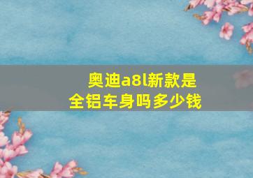 奥迪a8l新款是全铝车身吗多少钱