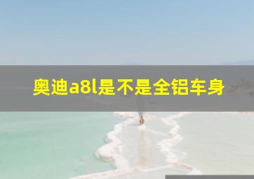 奥迪a8l是不是全铝车身