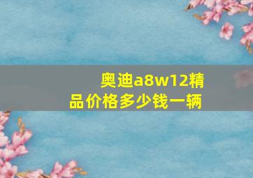 奥迪a8w12精品价格多少钱一辆