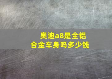 奥迪a8是全铝合金车身吗多少钱