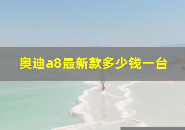 奥迪a8最新款多少钱一台