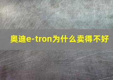 奥迪e-tron为什么卖得不好