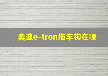 奥迪e-tron拖车钩在哪