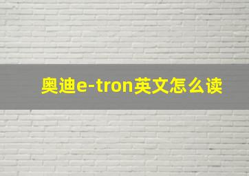 奥迪e-tron英文怎么读