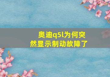 奥迪q5l为何突然显示制动故障了