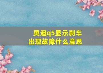 奥迪q5显示刹车出现故障什么意思