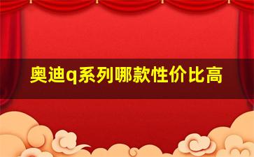 奥迪q系列哪款性价比高