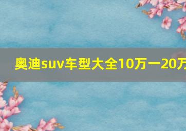 奥迪suv车型大全10万一20万