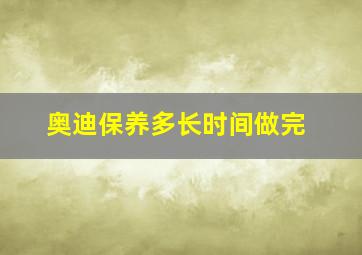 奥迪保养多长时间做完