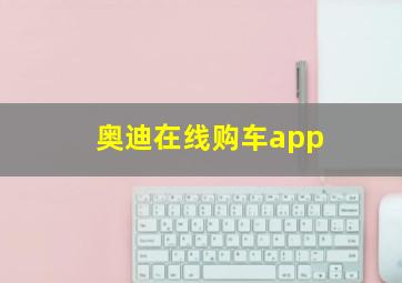 奥迪在线购车app