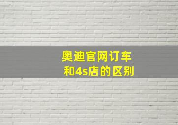 奥迪官网订车和4s店的区别